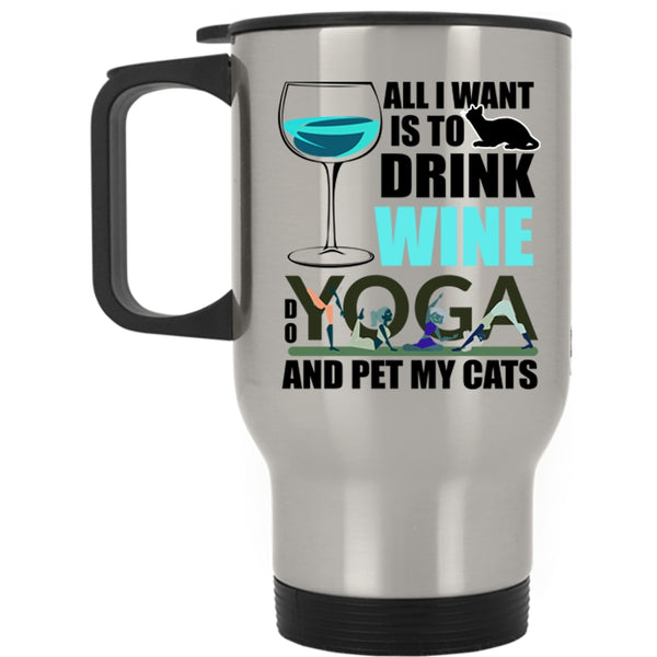 Do Yoga And Pet My Cats Travel Mug, All I Want Is To Drink Wine Mug