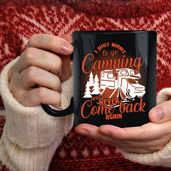 I Just Want To Go Camping Coffee Mug, Never Come Back Again Coffee Cup
