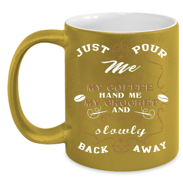 Just Pour Me My Coffee Coffee Mug, My Crochet And Sowly Back Away Coffee Cup