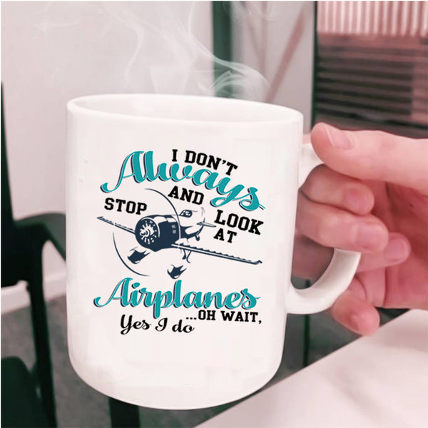 Cool Coffee Mug, I Don't Always Stop And Look At Airplanes Cup