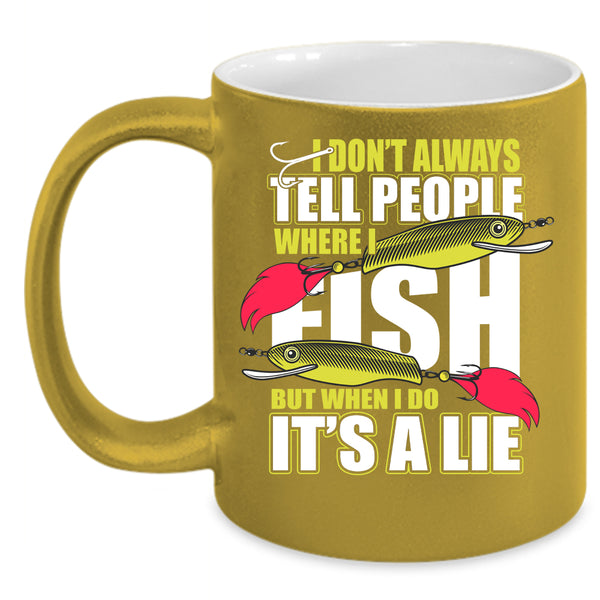 I Don't Always Tell People Coffee Mug, Where I Fish Coffee Cup