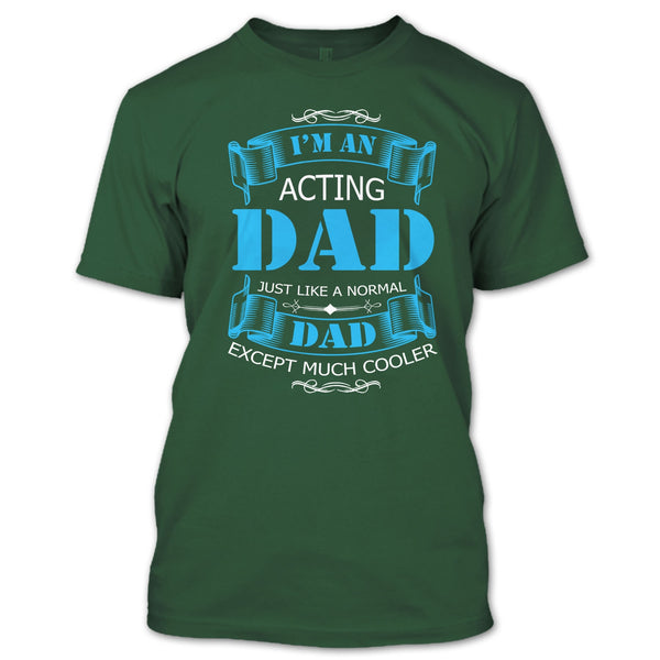 I’m An Acting Dad T Shirt, Just Like A Normal Dad Except Much Cooler T Shirt