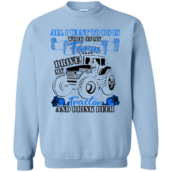 And Drink Beer T Shirt, All I Want To Do Work On My Farm Sweatshirt