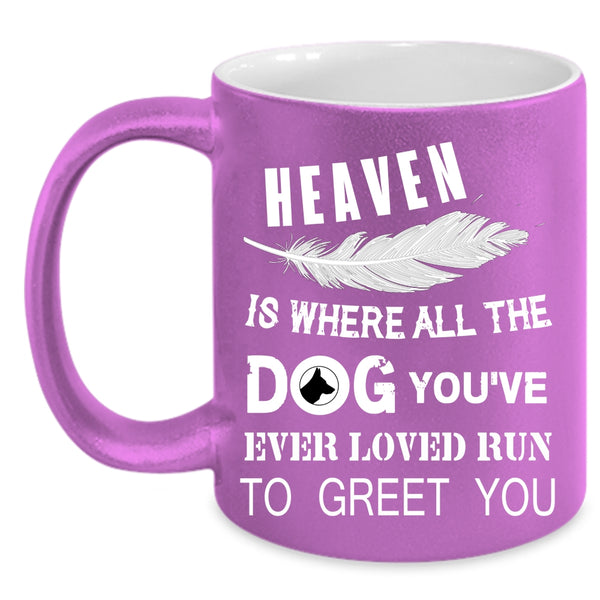 Heaven Is Where All The Dog Coffee Mug, You're Ever Loved Run To Greet You Coffee Cup
