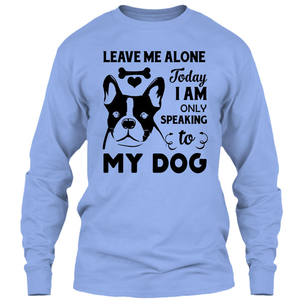 Leave Me Alone Today I Am Only Speaking To My Dog T Shirt, I Love My Dog T Shirt