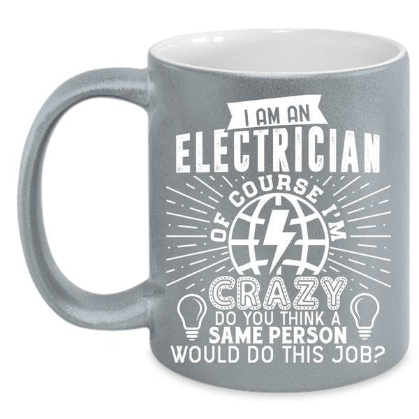 I Am An Electrician Coffee Mug, Crazy Electricians Coffee Cup