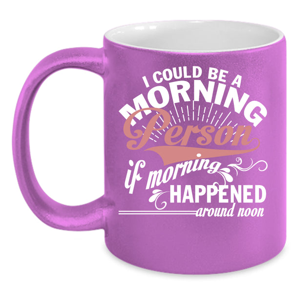 I Could Be A Morning Person Coffee Mug, If Morning Happened Around Noon Coffee Cup