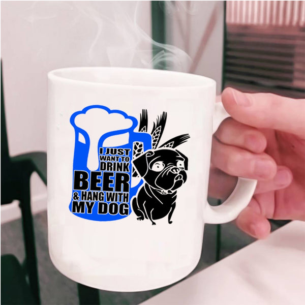 Hang With My Dog Coffee Mug, I Just Want To Drink Beer Cup