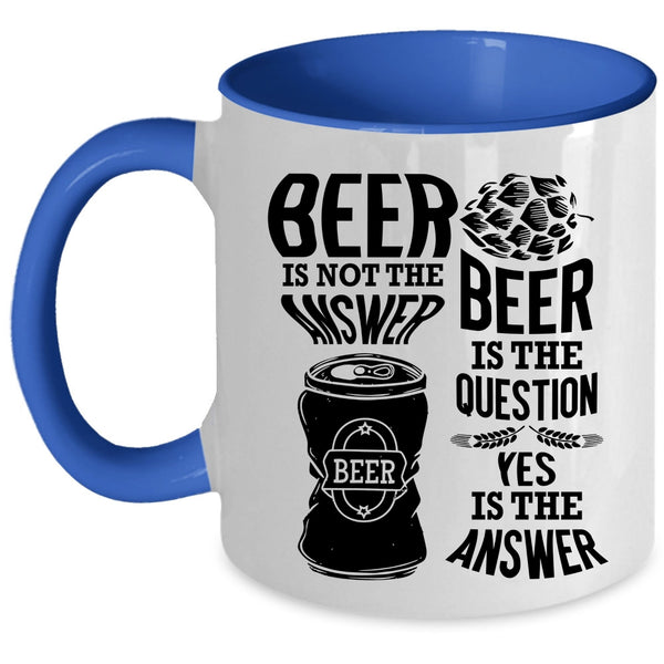 Beer Is The Question Coffee Mug, Beer Is Not The Answer Accent Mug
