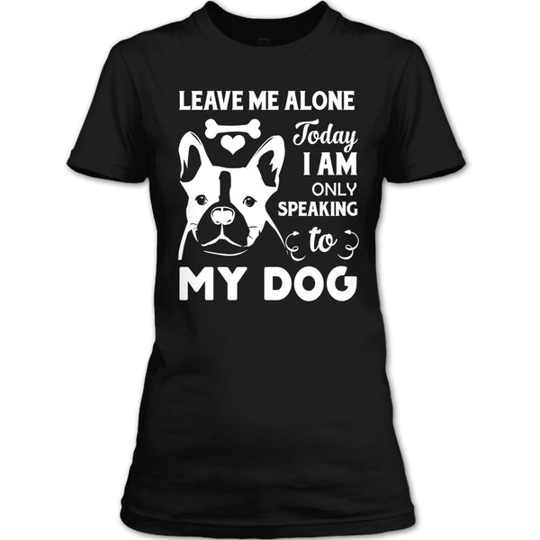 Leave Me Alone Today I Am Only Speaking To My Dog T Shirt, Coolest Dog Mom T Shirt