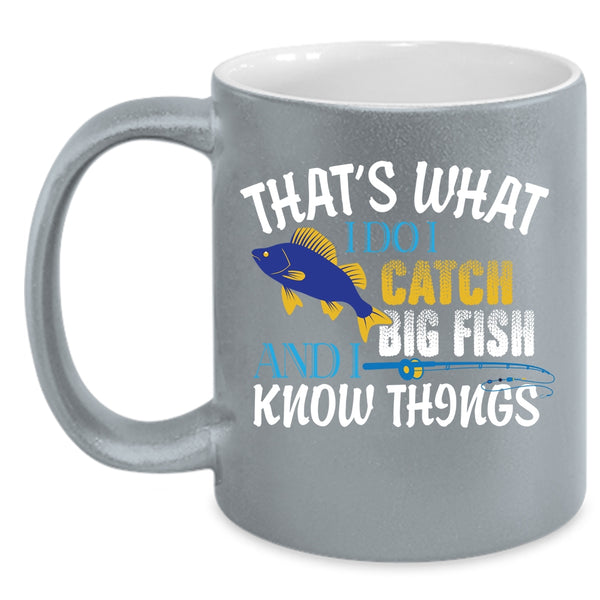That's What I Do I Catch Big Fish Coffee Mug, I Know Things Coffee Cup