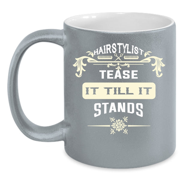 Hairstylist Tease It Till It Stands Coffee Mug, Cool Hairstylist Coffee Cup