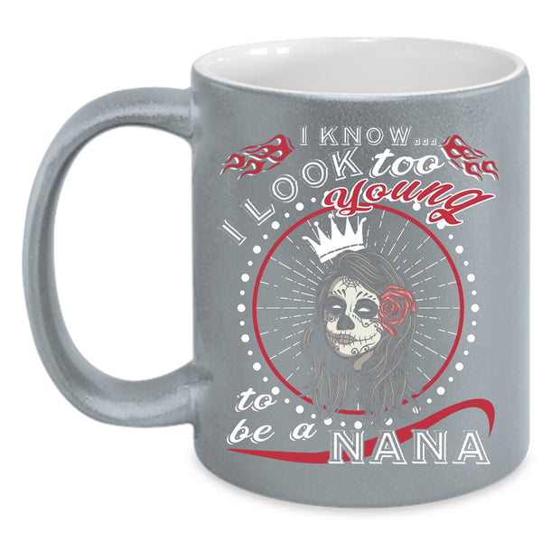 I Know I Look Too Young Coffee Mug, To Be A Nana Coffee Cup