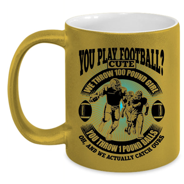 We Throw 100 Pound Girl Coffee Mug, You Play Football Accent Mug
