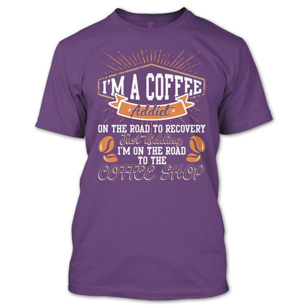 I'm A Coffee Addict T Shirt, I'm On The Road To The Coffee Shop T Shirt