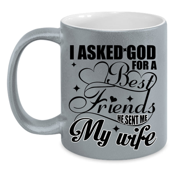 He Sent Me My Wife Coffee Mug, I Asked God For A Best Friends Accent Mug