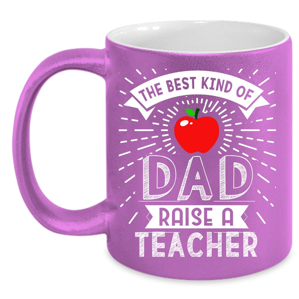 The Best Kind Of Dad Raise A Teacher Coffee Mug, Cute Teachers Coffee Cup