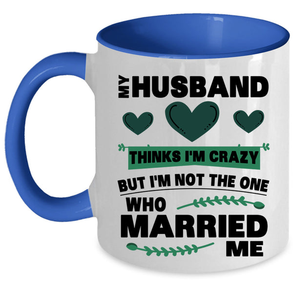 Cute Love Coffee Mug, My Husband Thinks I'm Crazy Accent Mug