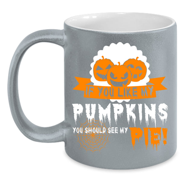 If You Like My Pumpkins Coffee Mug, Cool Pumpkins Coffee Cup