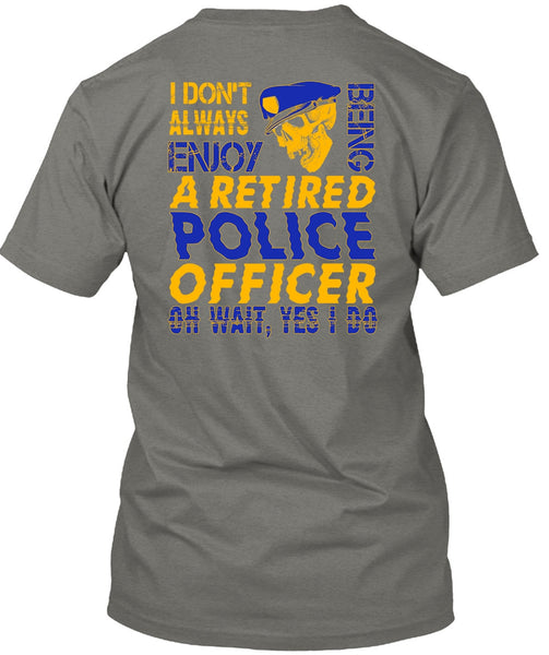 I Don't Always Enjoy T Shirt, Being A Retired Police Officer T Shirt
