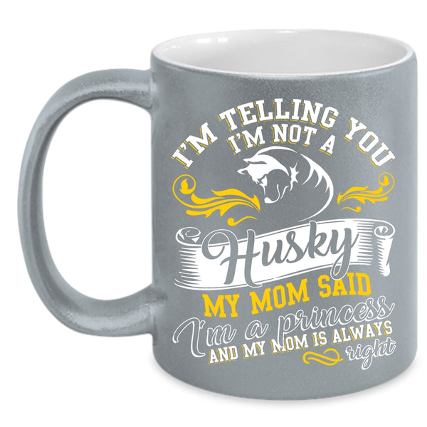 I'm Not A Husky Coffee Mug, My Mom Said I'm A Princess Coffee Cup