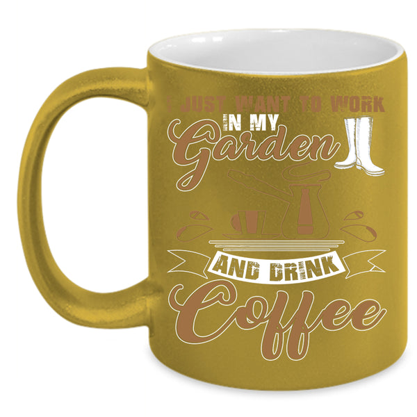 I Just Want To Work In My Garden Coffee Mug, Drink Coffee Coffee Cup