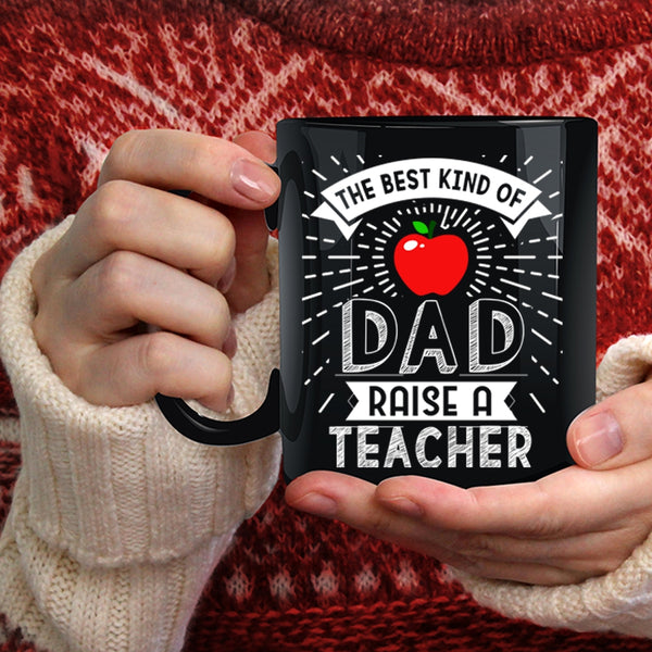 The Best Kind Of Dad Raise A Teacher Coffee Mug, Cute Teachers Coffee Cup