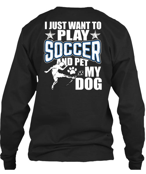 I Just Want To Play Soccer T Shirt, Pet My Dog T Shirt