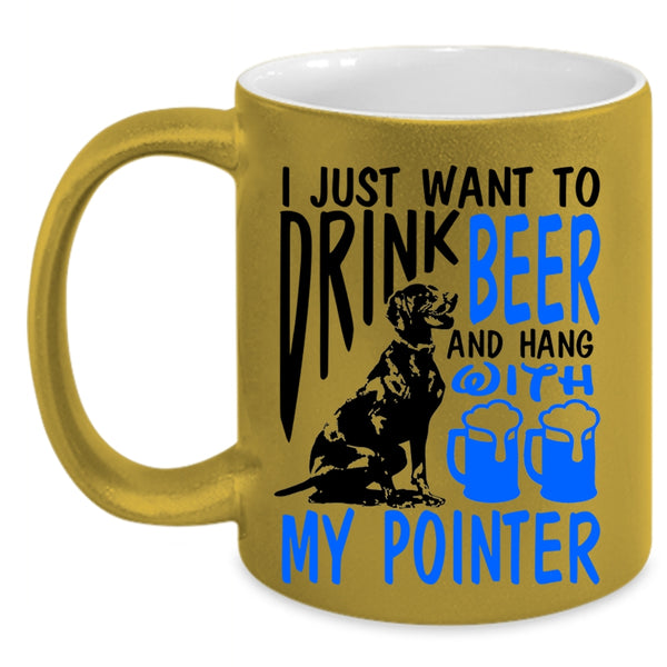 Hang With My Pointer Coffee Mug, I Just Want To Drink Beer Accent Mug