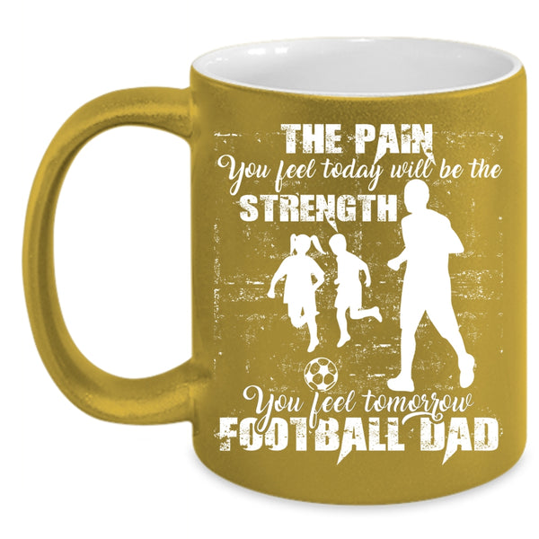 You Feel Tomorrow Football Dad Coffee Mug, Cool Football Dad Coffee Cup