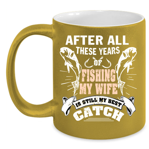 After All These Years Of Fishing Coffee Mug, My Wife Is My Best Catch Coffee Cup