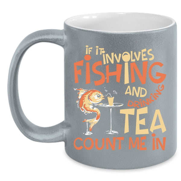If It Involves Fishing And Drinking Tea Coffee Mug, Funny Coffee Cup