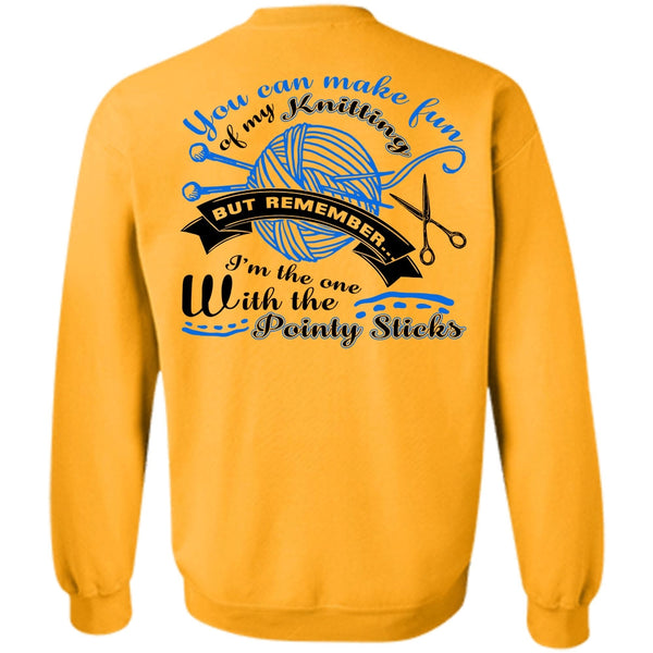 Being A Knitter T Shirt, You Can Make Fun Of My Knitting Sweatshirt