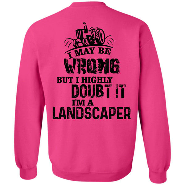 Being A Landscaper T Shirt, I May Be Wrong But I Highly Doubt It Sweatshirt
