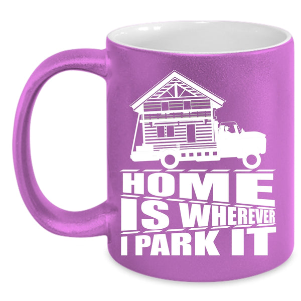 Home Is Whereever I Park It Coffee Mug, I Love My Home Coffee Cup
