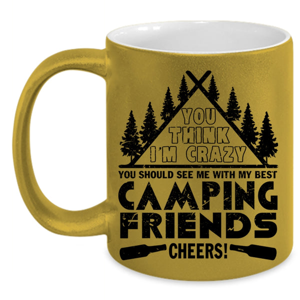 My Best Camping Friends Coffee Mug, You think I'm Crazy Accent Mug
