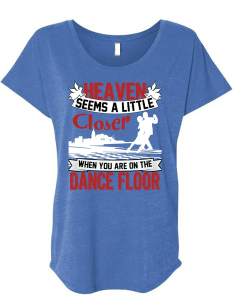 You Are On The Dance Floor T Shirt, Heaven Seems A Little Closer T Shirt, Cool Shirt (Ladies' Triblend Dolman Sleeve)