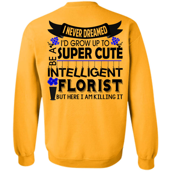 Being A Florist T Shirt, I'd Grow Up To Be A Cute Intelligent Florist Sweatshirt