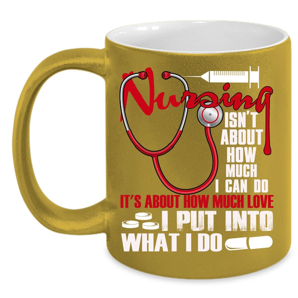 Nursing Isn't About How Much I Can Do Coffee Mug, Funny Coffee Cup