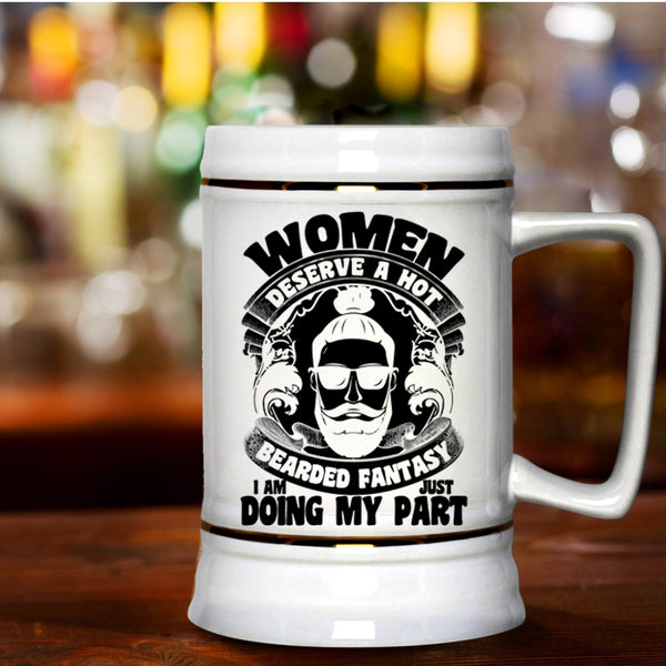 I Am Just Doing My Part Beer Stein 22oz, Women Deserve A Hot Bearded Fantasy Beer Mug