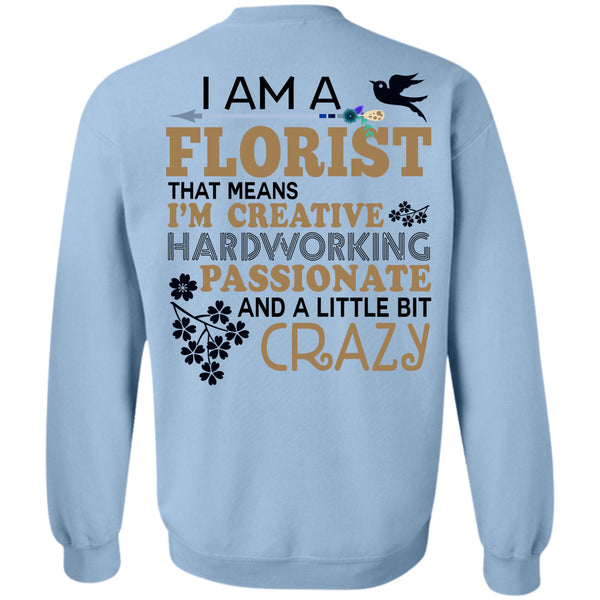 Being A Florist T Shirt, I'm Creative Hardworking Passionate And A Little Bit Crazy Sweatshirt