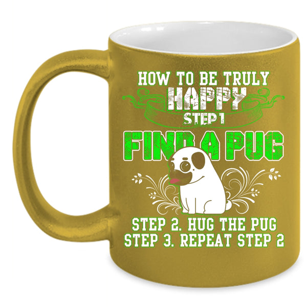 How To Be Truly Happy Coffee Mug, Find A Pug Hug A Pug Coffee Cup